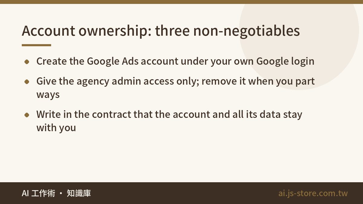 Account ownership: three non-negotiables:Create the Google Ads account under your own Google login、Give the agency admin