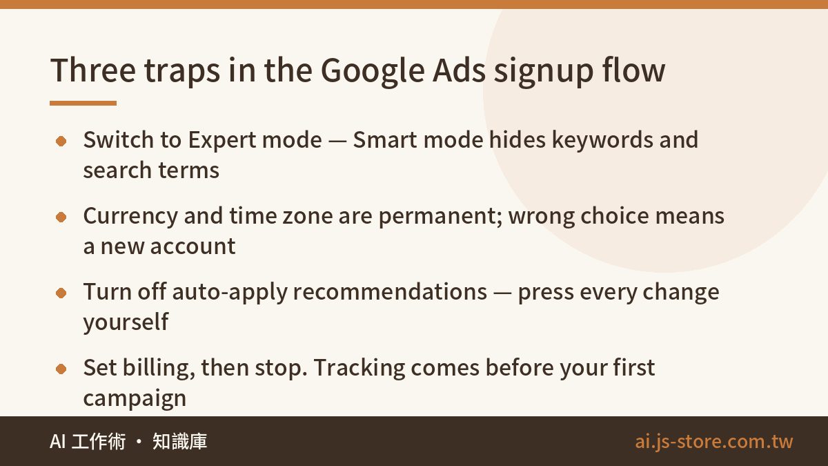 Three traps in the Google Ads signup flow:Switch to Expert mode — Smart mode hides keywords and search terms、Currency an