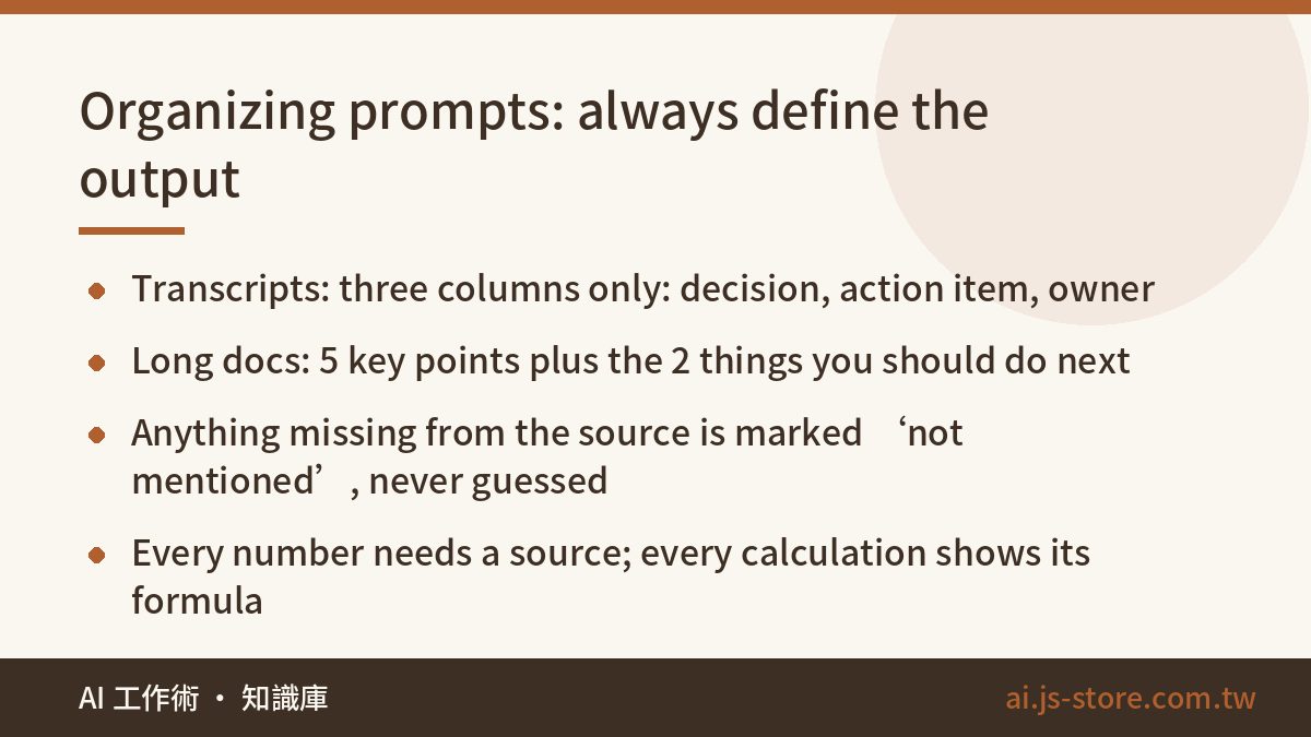Organizing prompts: always define the output:Transcripts: three columns only: decision, action item, owner、Long docs: 5 