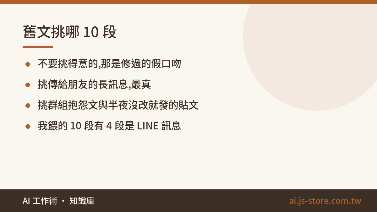 舊文挑哪 10 段:不要挑得意的,那是修過的假口吻、挑傳給朋友的長訊息,最真、挑群組抱怨文與半夜沒改就發的貼文、我餵的 10 段有 4 段是 LINE 訊息