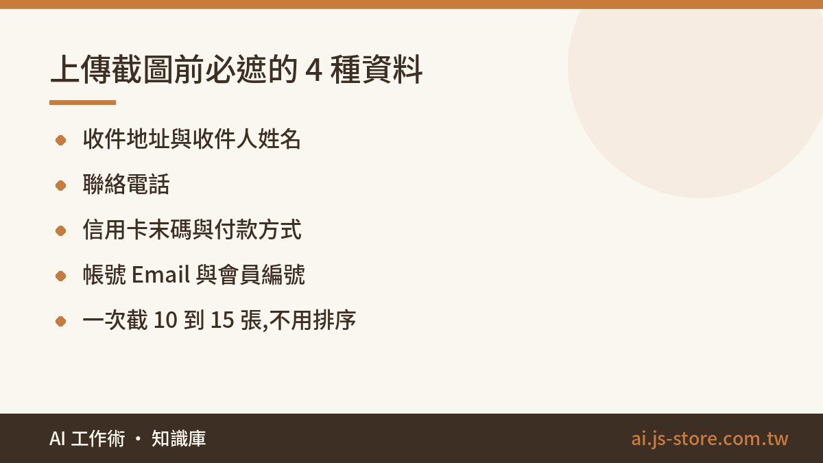 上傳截圖前必遮的 4 種資料:收件地址與收件人姓名、聯絡電話、信用卡末碼與付款方式、帳號 Email 與會員編號、一次截 10 到 15 張,不用排序