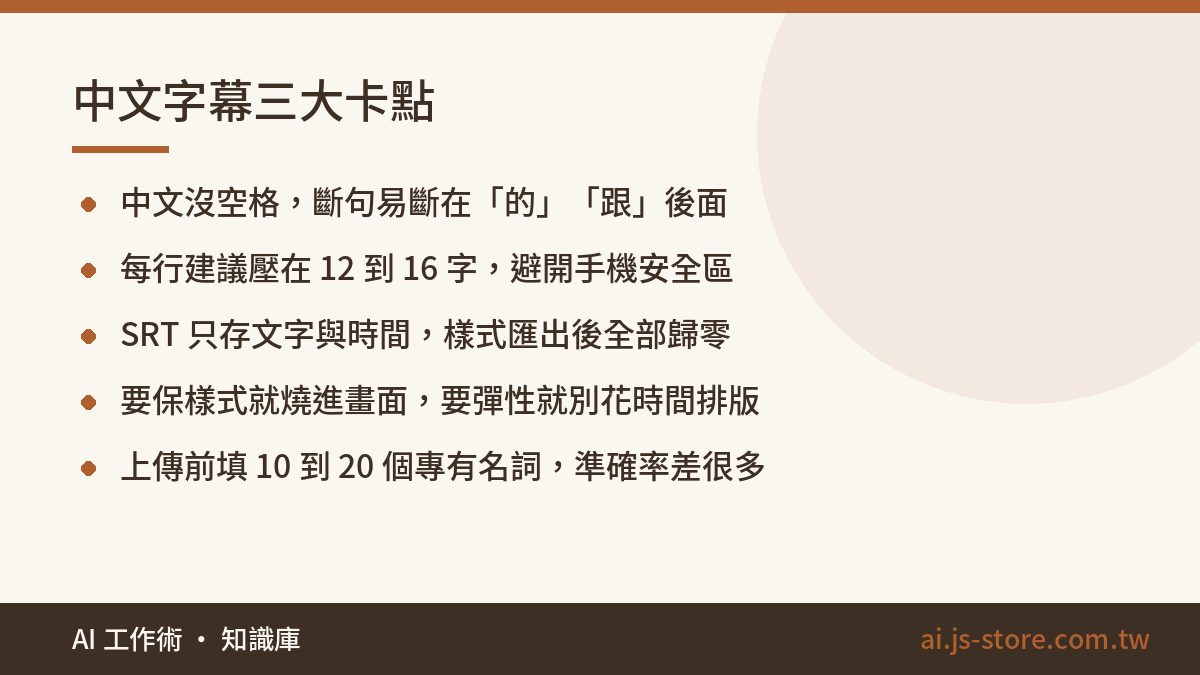 中文字幕三大卡點:中文沒空格，斷句易斷在「的」「跟」後面、每行建議壓在 12 到 16 字，避開手機安全區、SRT 只存文字與時間，樣式匯出後全部歸零、要保樣式就燒進畫面，要彈性就別花時間排版、上傳前填 10 到 20 個專有名詞，準確率差